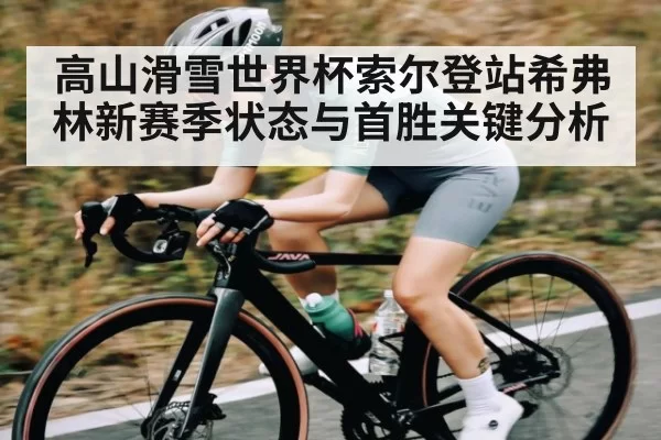 高山滑雪世界杯索尔登站希弗林新赛季状态与首胜关键分析