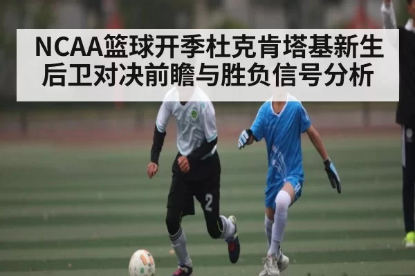 NCAA篮球开季杜克肯塔基新生后卫对决前瞻与胜负信号分析